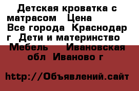 Детская кроватка с матрасом › Цена ­ 3 500 - Все города, Краснодар г. Дети и материнство » Мебель   . Ивановская обл.,Иваново г.